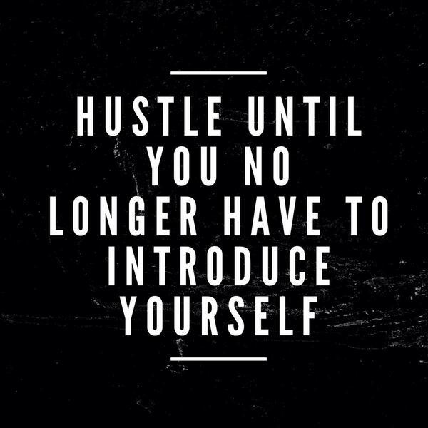 Hustle until you no longer have to introduce yourself.